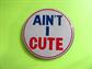 Vintage 1960s Ain't I Cute LARGE Button Pinback Novelty Gag Gift